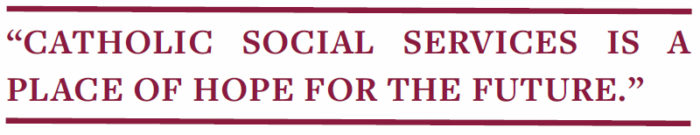 "Catholic Social Services is a place of hope for the future."